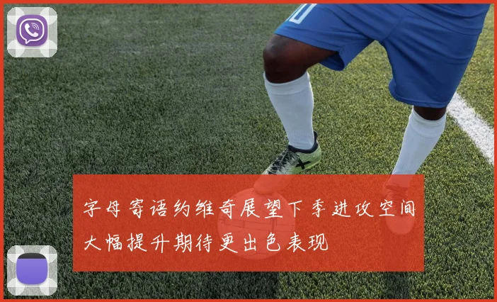 字母寄语约维奇展望下季进攻空间大幅提升期待更出色表现