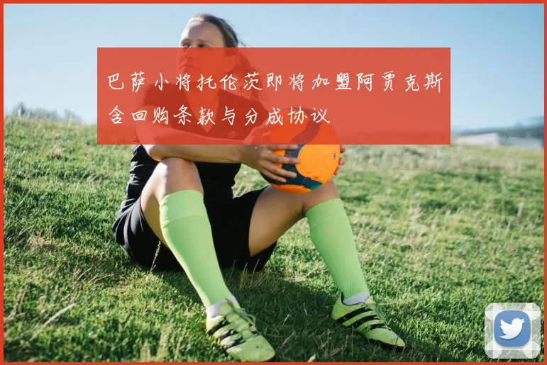 巴萨小将托伦茨即将加盟阿贾克斯含回购条款与分成协议